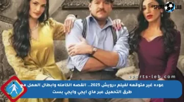 عودة غير متوقعة لفيلم درويش 2025.. القصة الكاملة وأبطال العمل مع طرق التحميل عبر ماي ايجي وايجي بست